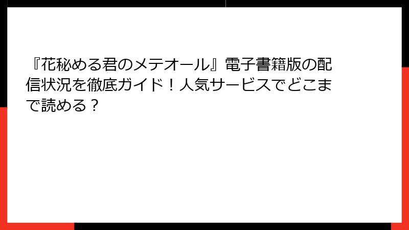『花秘める君のメテオール』電子書籍版の配信状況を徹底ガイド！人気サービスでどこまで読める？