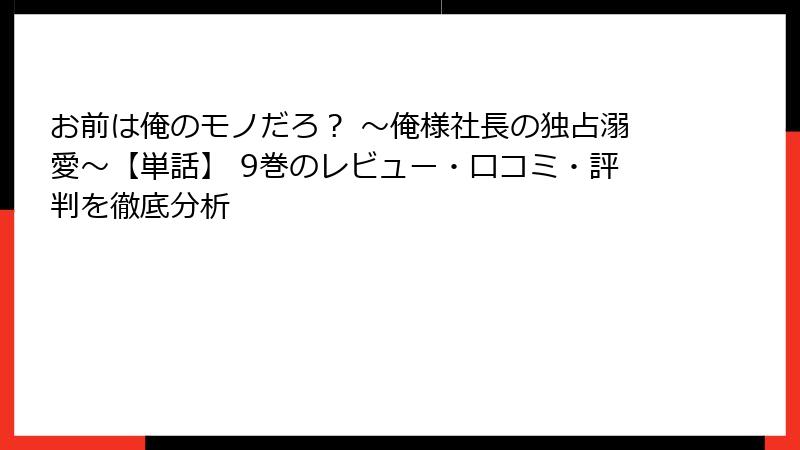 お前は俺のモノだろ？ ～俺様社長の独占溺愛～【単話】 9巻のレビュー・口コミ・評判を徹底分析