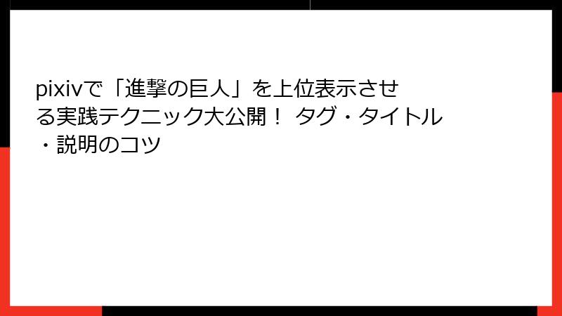 pixivで「進撃の巨人」を上位表示させる実践テクニック大公開！ タグ・タイトル・説明のコツ