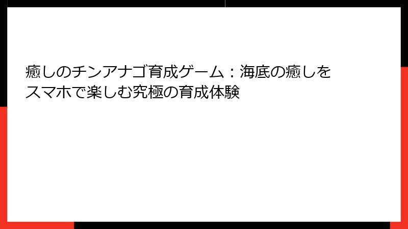 癒しのチンアナゴ育成ゲーム：海底の癒しをスマホで楽しむ究極の育成体験