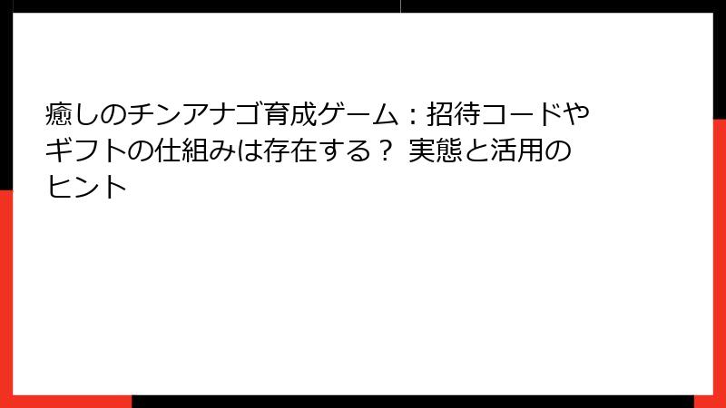 癒しのチンアナゴ育成ゲーム：招待コードやギフトの仕組みは存在する？ 実態と活用のヒント