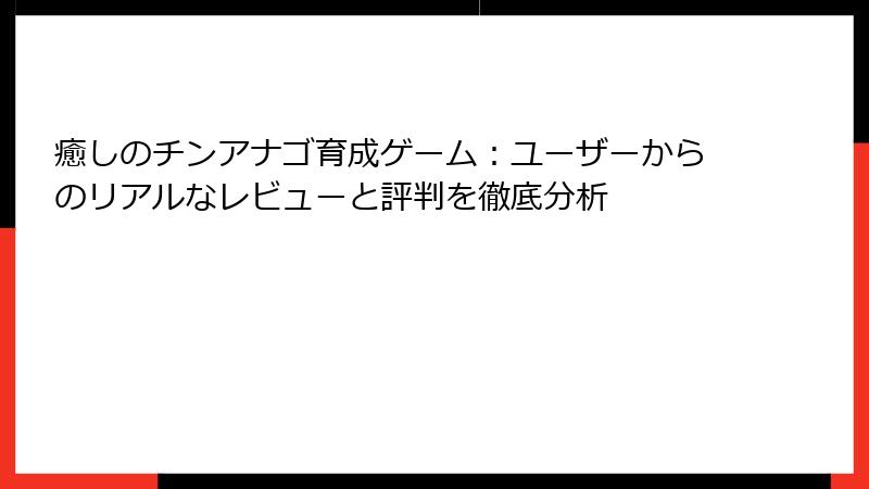 癒しのチンアナゴ育成ゲーム：ユーザーからのリアルなレビューと評判を徹底分析