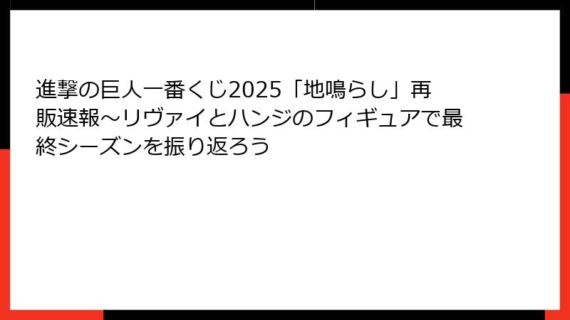 進撃の巨人一番くじ2025「地鳴らし」再販速報～リヴァイとハンジのフィギュアで最終シーズンを振り返ろう