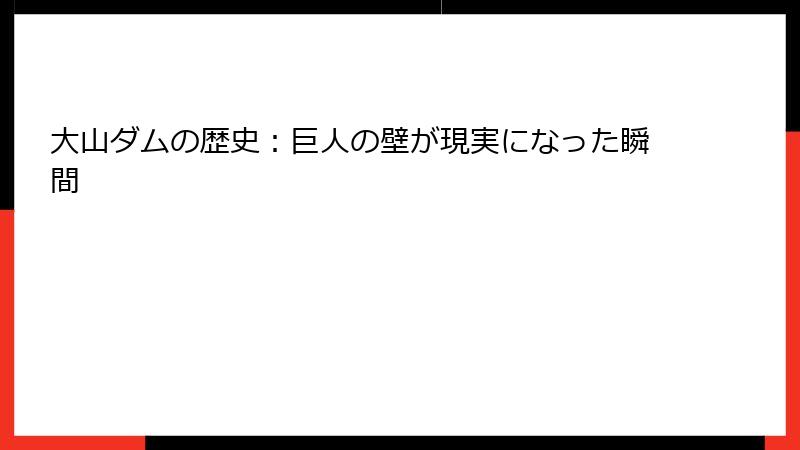 大山ダムの歴史：巨人の壁が現実になった瞬間