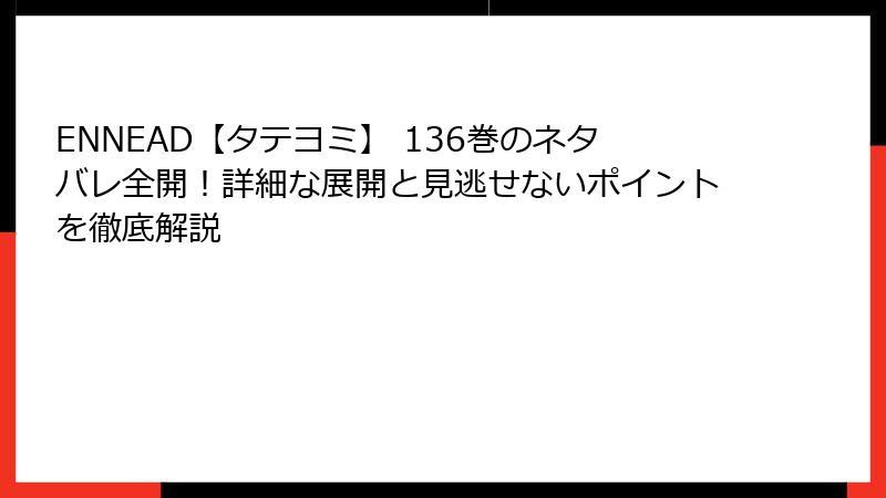 ENNEAD【タテヨミ】 136巻のネタバレ全開！詳細な展開と見逃せないポイントを徹底解説