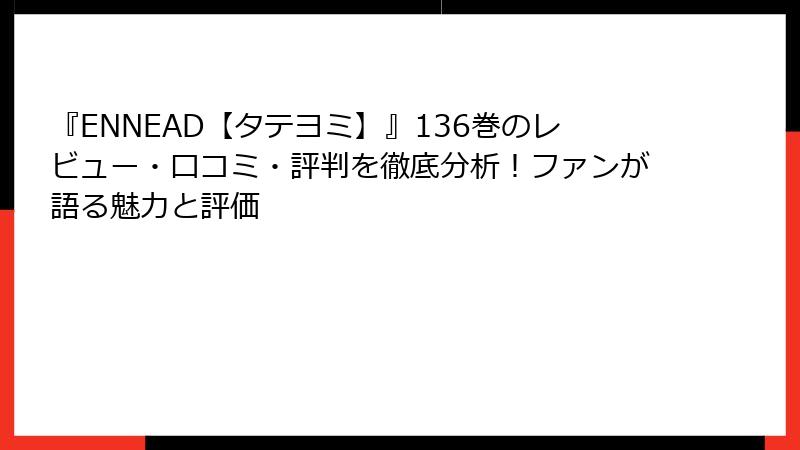 『ENNEAD【タテヨミ】』136巻のレビュー・口コミ・評判を徹底分析！ファンが語る魅力と評価