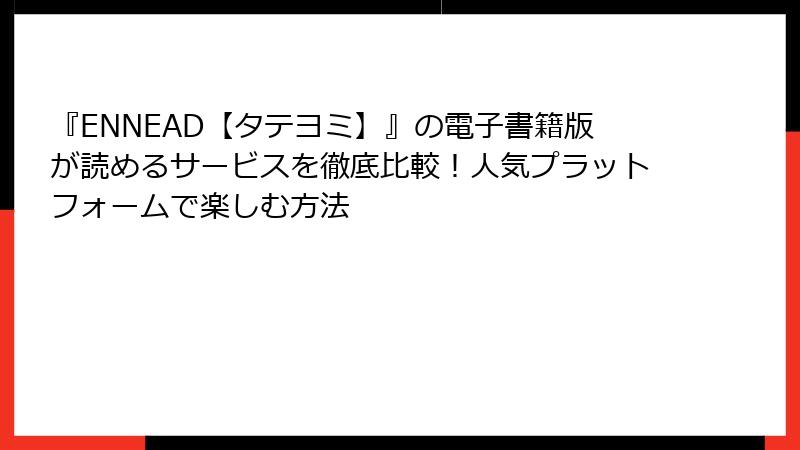 『ENNEAD【タテヨミ】』の電子書籍版が読めるサービスを徹底比較！人気プラットフォームで楽しむ方法