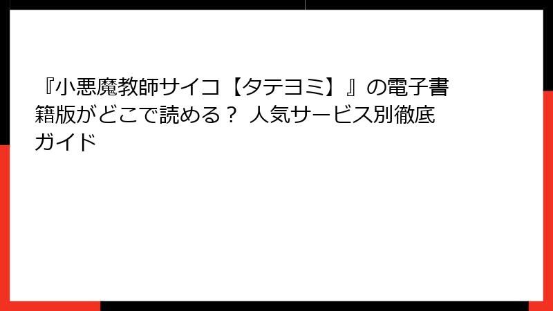 『小悪魔教師サイコ【タテヨミ】』の電子書籍版がどこで読める？ 人気サービス別徹底ガイド