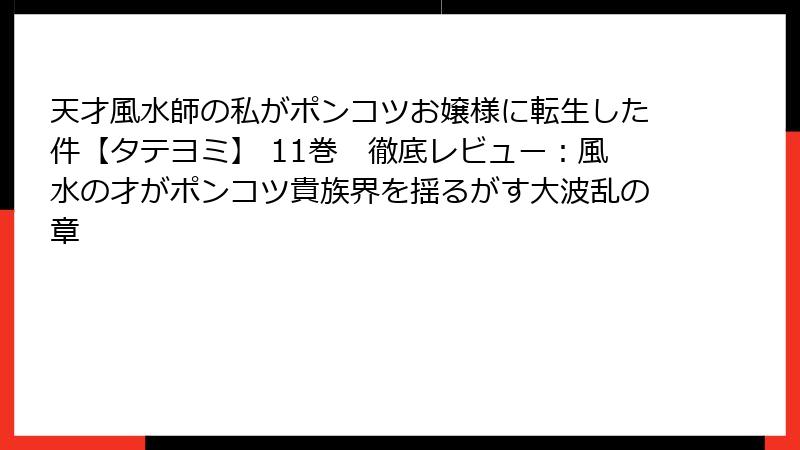 天才風水師の私がポンコツお嬢様に転生した件【タテヨミ】 11巻　徹底レビュー：風水の才がポンコツ貴族界を揺るがす大波乱の章