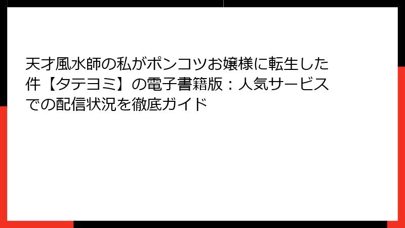 天才風水師の私がポンコツお嬢様に転生した件【タテヨミ】の電子書籍版：人気サービスでの配信状況を徹底ガイド