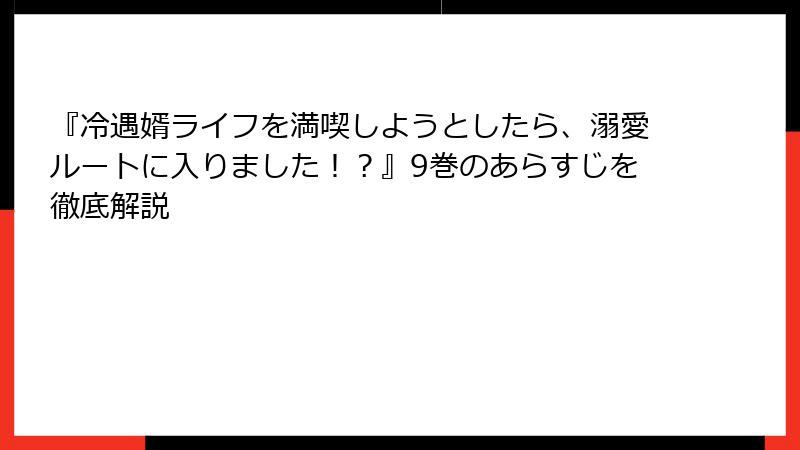 『冷遇婿ライフを満喫しようとしたら、溺愛ルートに入りました！？』9巻のあらすじを徹底解説