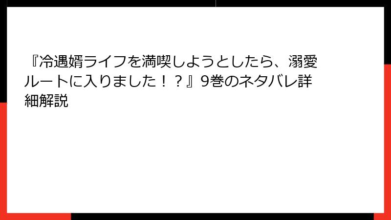 『冷遇婿ライフを満喫しようとしたら、溺愛ルートに入りました！？』9巻のネタバレ詳細解説