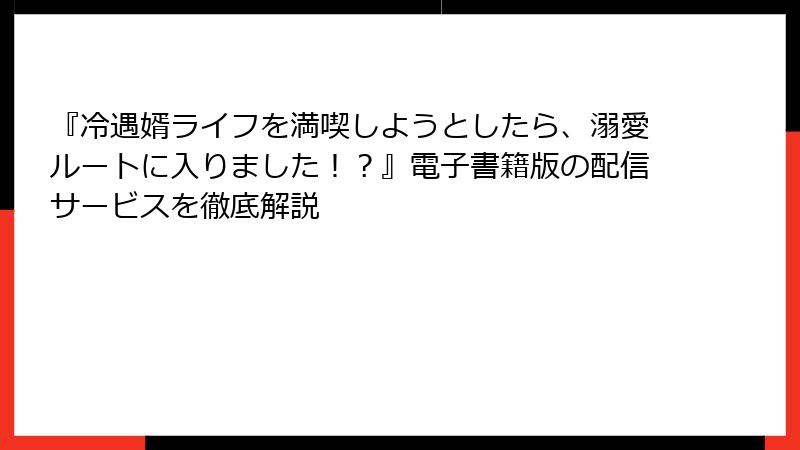 『冷遇婿ライフを満喫しようとしたら、溺愛ルートに入りました！？』電子書籍版の配信サービスを徹底解説