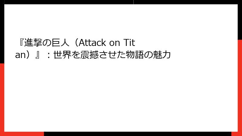 『進撃の巨人（Attack on Titan）』：世界を震撼させた物語の魅力