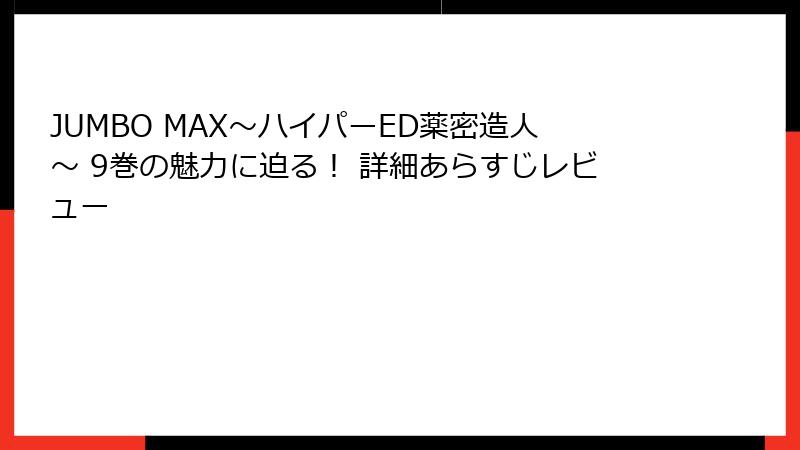 JUMBO MAX～ハイパーED薬密造人～ 9巻の魅力に迫る！ 詳細あらすじレビュー