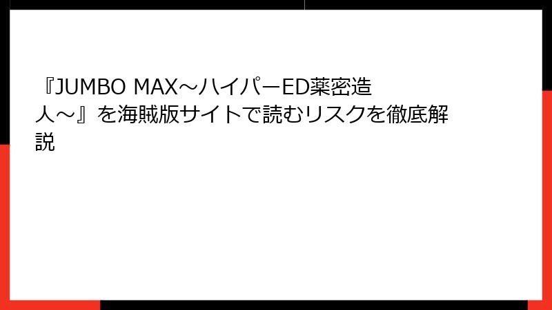 『JUMBO MAX～ハイパーED薬密造人～』を海賊版サイトで読むリスクを徹底解説