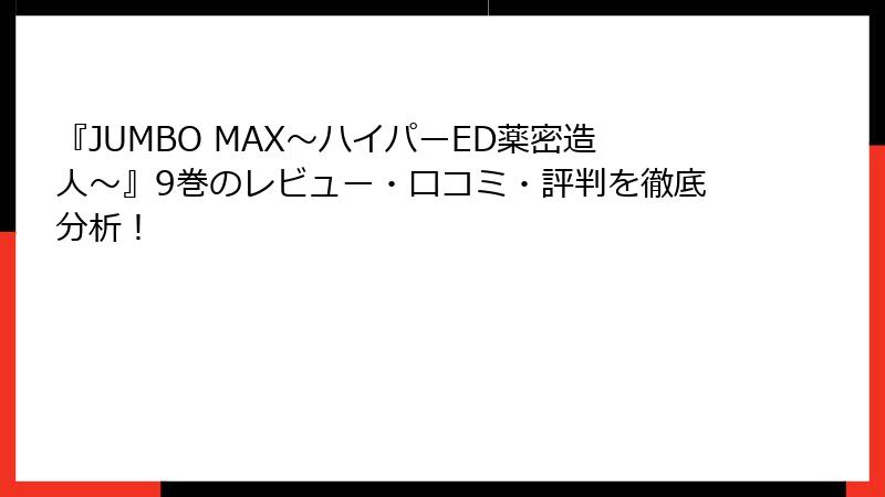『JUMBO MAX～ハイパーED薬密造人～』9巻のレビュー・口コミ・評判を徹底分析！