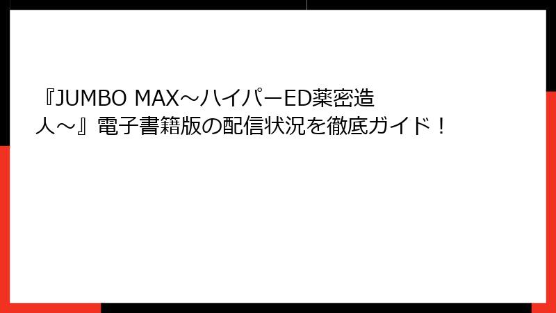 『JUMBO MAX～ハイパーED薬密造人～』電子書籍版の配信状況を徹底ガイド！