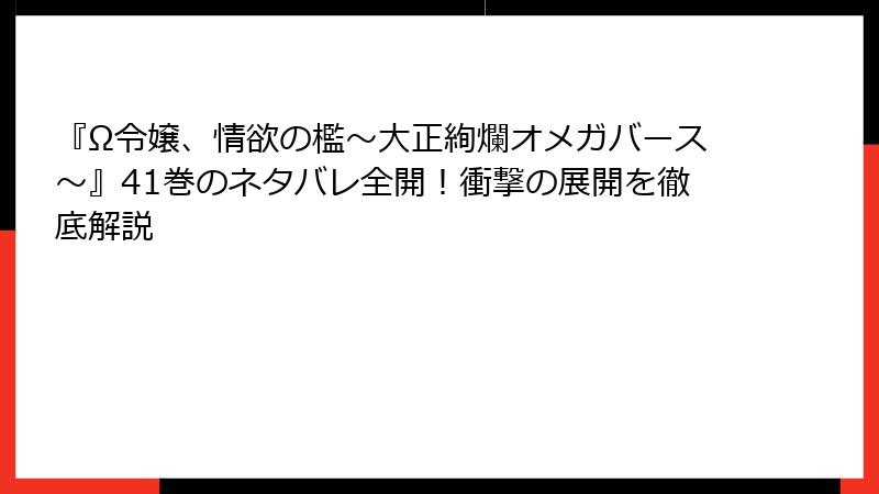 『Ω令嬢、情欲の檻～大正絢爛オメガバース～』41巻のネタバレ全開！衝撃の展開を徹底解説
