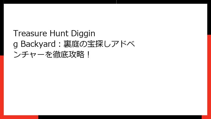 Treasure Hunt Digging Backyard：裏庭の宝探しアドベンチャーを徹底攻略！