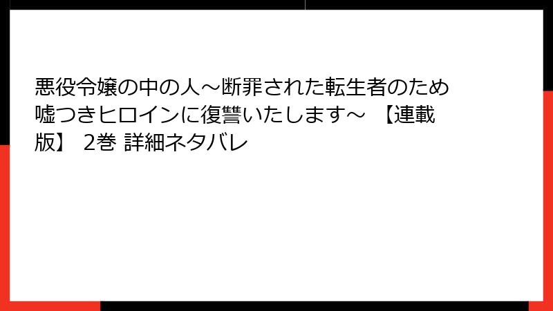 悪役令嬢の中の人～断罪された転生者のため嘘つきヒロインに復讐いたします～ 【連載版】 2巻 詳細ネタバレ