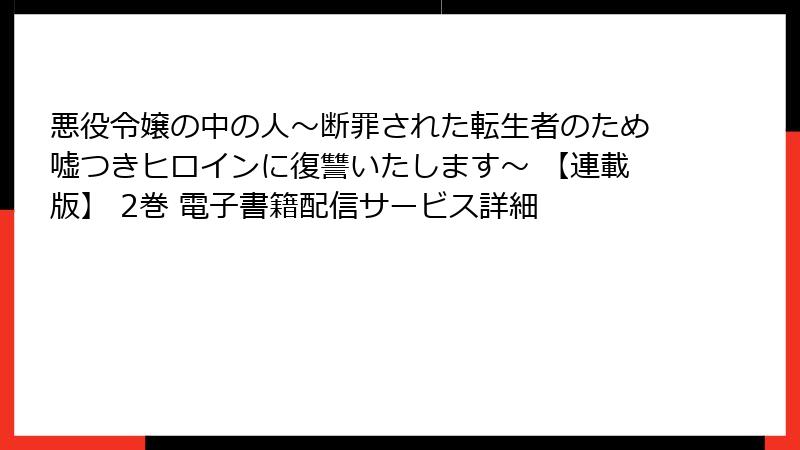 悪役令嬢の中の人～断罪された転生者のため嘘つきヒロインに復讐いたします～ 【連載版】 2巻 電子書籍配信サービス詳細