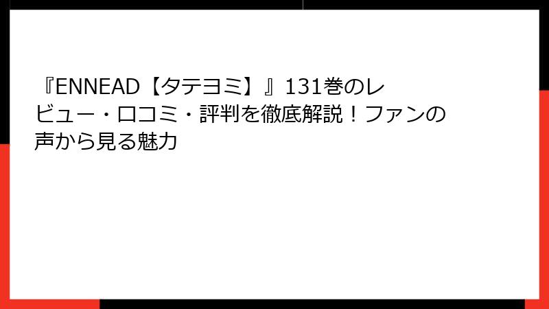 『ENNEAD【タテヨミ】』131巻のレビュー・口コミ・評判を徹底解説！ファンの声から見る魅力