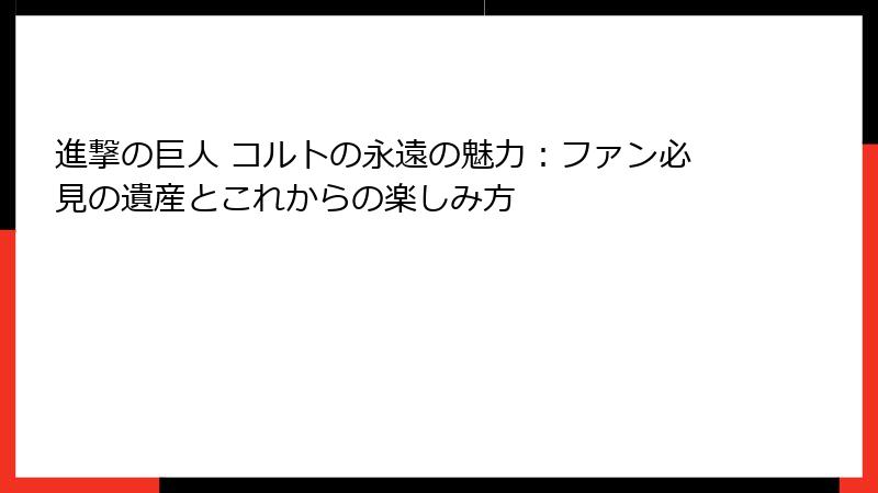 進撃の巨人 コルトの永遠の魅力：ファン必見の遺産とこれからの楽しみ方