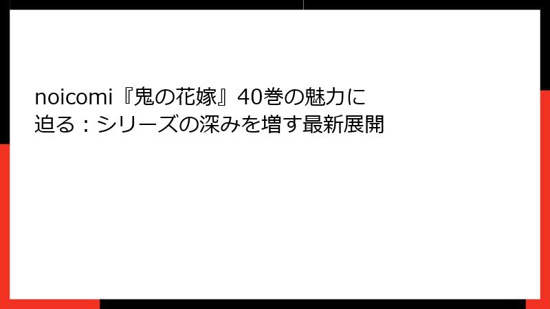 noicomi『鬼の花嫁』40巻の魅力に迫る:シリーズの深みを増す最新展開