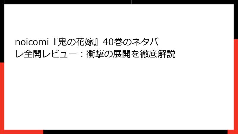 noicomi『鬼の花嫁』40巻のネタバレ全開レビュー:衝撃の展開を徹底解説