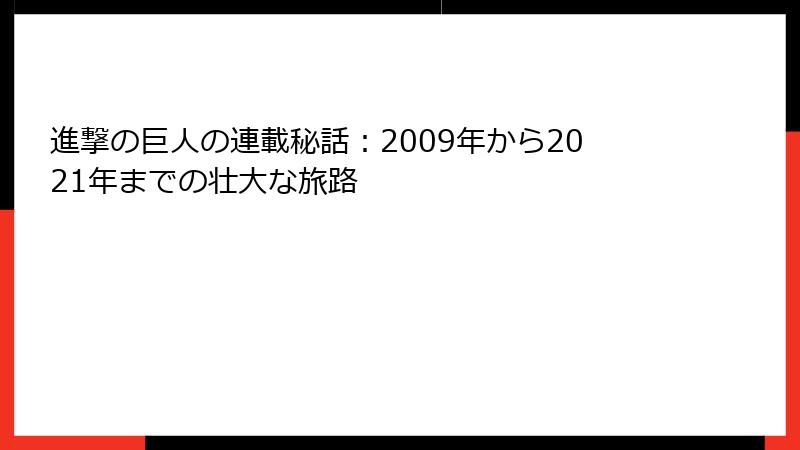 進撃の巨人の連載秘話：2009年から2021年までの壮大な旅路