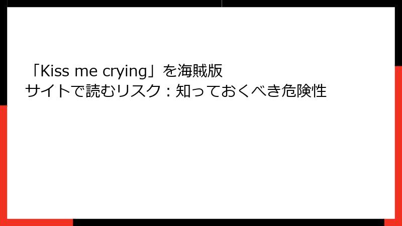 「Kiss me crying」を海賊版サイトで読むリスク：知っておくべき危険性