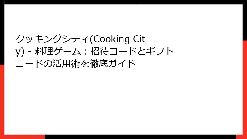 クッキングシティ(Cooking City) - 料理ゲーム：招待コードとギフトコードの活用術を徹底ガイド