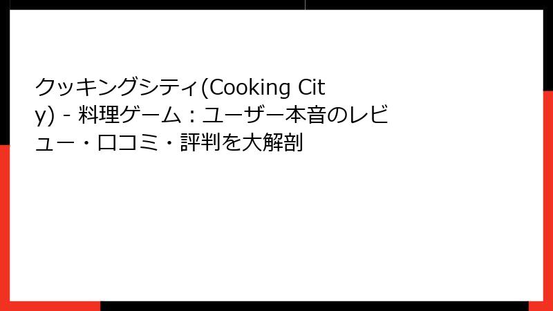 クッキングシティ(Cooking City) - 料理ゲーム：ユーザー本音のレビュー・口コミ・評判を大解剖
