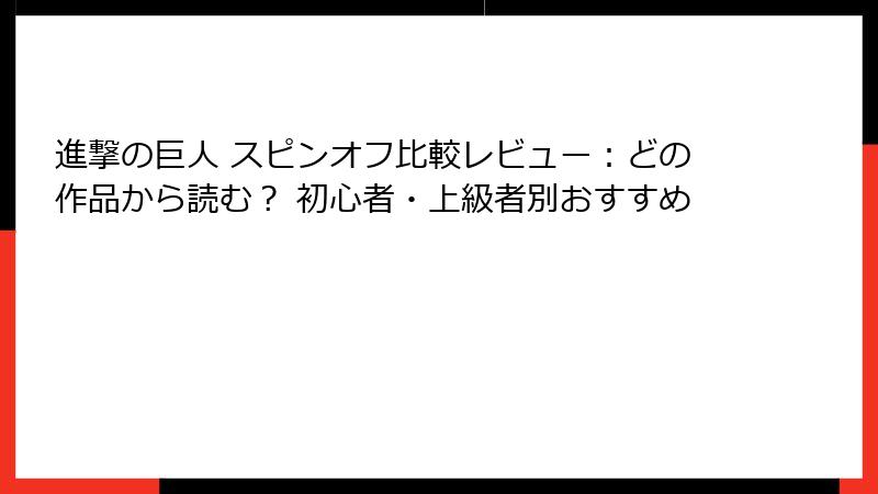 進撃の巨人 スピンオフ比較レビュー:どの作品から読む? 初心者・上級者別おすすめ