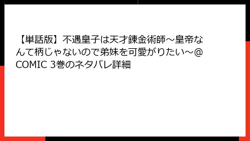 【単話版】不遇皇子は天才錬金術師~皇帝なんて柄じゃないので弟妹を可愛がりたい~@COMIC 3巻のネタバレ詳細