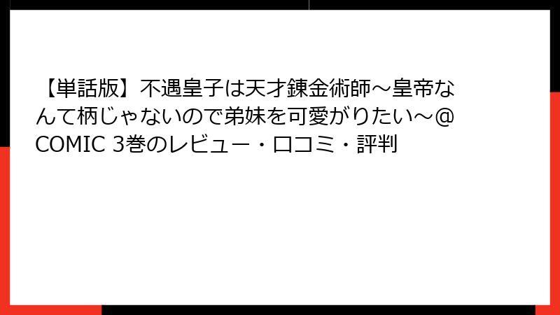 【単話版】不遇皇子は天才錬金術師~皇帝なんて柄じゃないので弟妹を可愛がりたい~@COMIC 3巻のレビュー・口コミ・評判