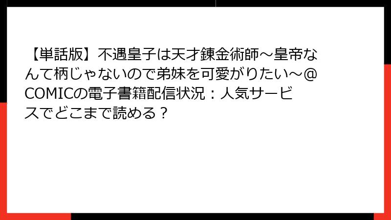 【単話版】不遇皇子は天才錬金術師~皇帝なんて柄じゃないので弟妹を可愛がりたい~@COMICの電子書籍配信状況:人気サービスでどこまで読める?