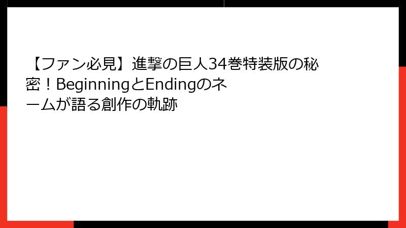 【ファン必見】進撃の巨人34巻特装版の秘密！BeginningとEndingのネームが語る創作の軌跡