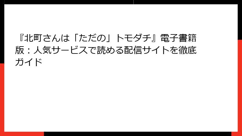 『北町さんは「ただの」トモダチ』電子書籍版：人気サービスで読める配信サイトを徹底ガイド