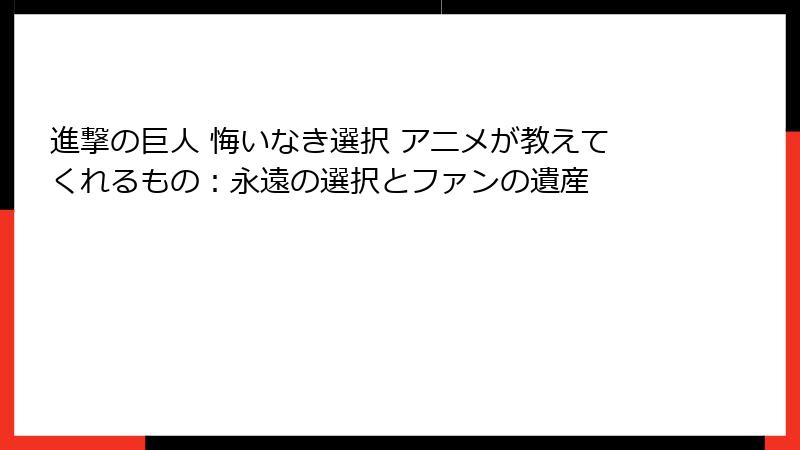 進撃の巨人 悔いなき選択 アニメが教えてくれるもの：永遠の選択とファンの遺産