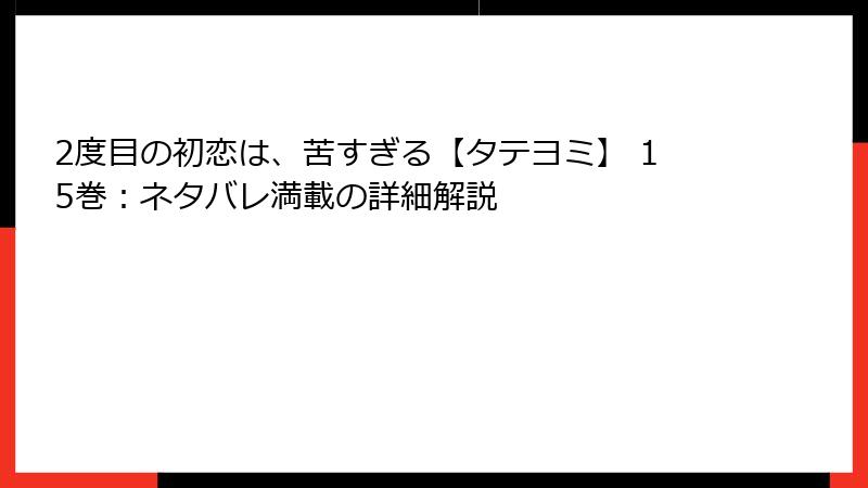 2度目の初恋は、苦すぎる【タテヨミ】 15巻：ネタバレ満載の詳細解説