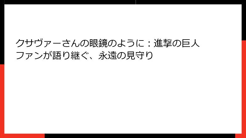 クサヴァーさんの眼鏡のように：進撃の巨人ファンが語り継ぐ、永遠の見守り
