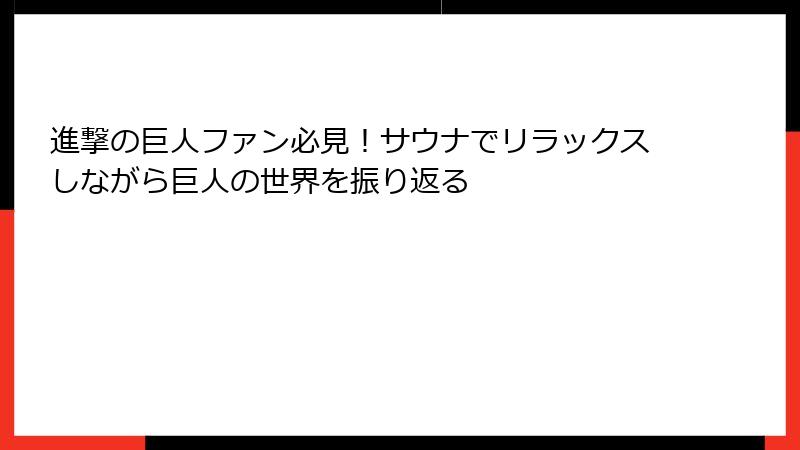 進撃の巨人ファン必見！サウナでリラックスしながら巨人の世界を振り返る
