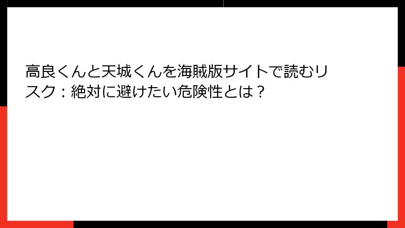 高良くんと天城くんを海賊版サイトで読むリスク：絶対に避けたい危険性とは？