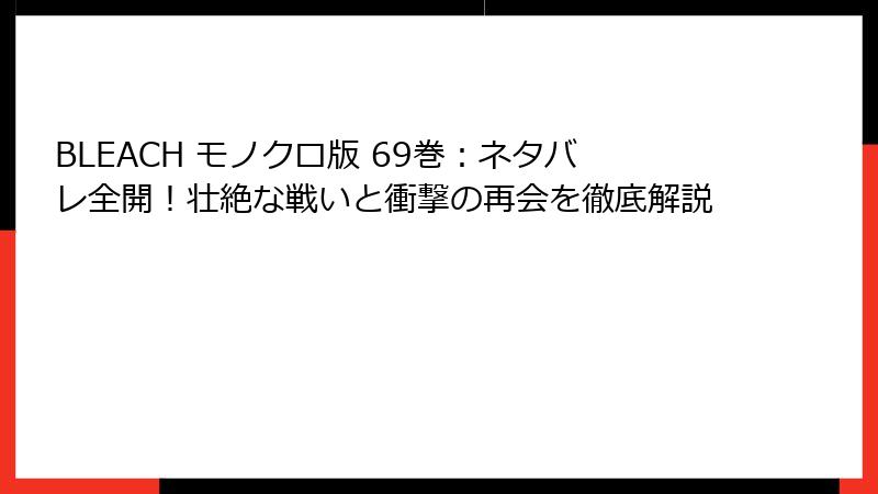 BLEACH モノクロ版 69巻：ネタバレ全開！壮絶な戦いと衝撃の再会を徹底解説