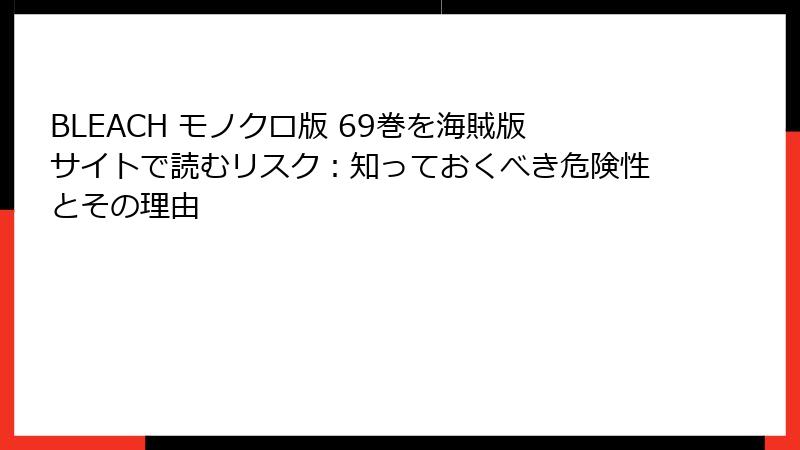 BLEACH モノクロ版 69巻を海賊版サイトで読むリスク：知っておくべき危険性とその理由
