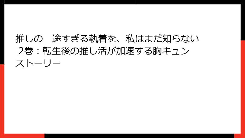 推しの一途すぎる執着を、私はまだ知らない 2巻：転生後の推し活が加速する胸キュンストーリー