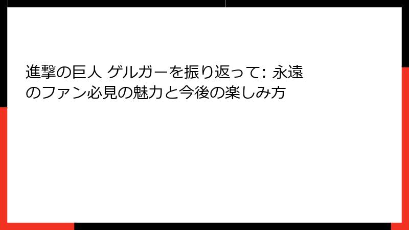 進撃の巨人 ゲルガーを振り返って: 永遠のファン必見の魅力と今後の楽しみ方