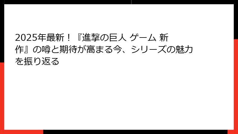2025年最新！『進撃の巨人 ゲーム 新作』の噂と期待が高まる今、シリーズの魅力を振り返る